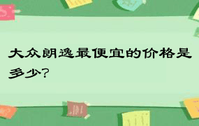 大众朗逸最便宜的价格是多少？