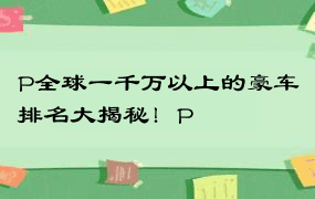 P全球一千万以上的豪车排名大揭秘！P