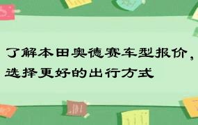 了解本田奥德赛车型报价，选择更好的出行方式