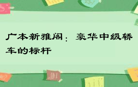 广本新雅阁：豪华中级轿车的标杆