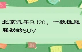 北京汽车BJ20，一款性能强劲的SUV