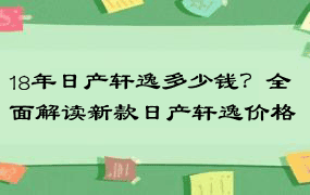 18年日产轩逸多少钱？全面解读新款日产轩逸价格