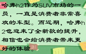 哈弗h2作为SUV市场的一员，一直是消费者非常喜欢的车型。而近期，哈弗h2也迎来了全新款的提升，相信也会给消费者带来更好的体验。