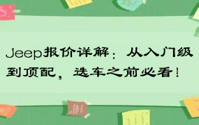 Jeep报价详解：从入门级到顶配，选车之前必看！