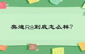 奥迪R8到底怎么样？