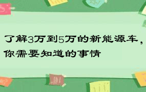 了解3万到5万的新能源车，你需要知道的事情