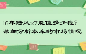 16年陆风x7能值多少钱？详细分析本车的市场情况