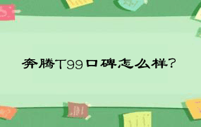 奔腾T99口碑怎么样？