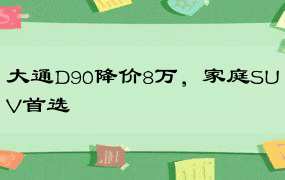 大通D90降价8万，家庭SUV首选