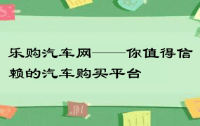 乐购汽车网——你值得信赖的汽车购买平台