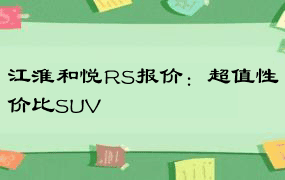 江淮和悦RS报价：超值性价比SUV