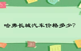 哈弗长城汽车价格多少？