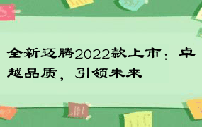 全新迈腾2022款上市：卓越品质，引领未来