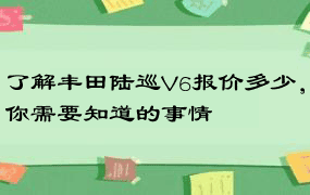 了解丰田陆巡V6报价多少，你需要知道的事情