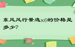 东风风行景逸x6的价格是多少？