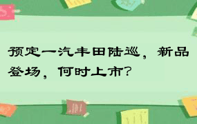 预定一汽丰田陆巡，新品登场，何时上市？