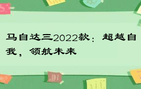 马自达三2022款：超越自我，领航未来