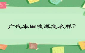 广汽本田凌派怎么样？