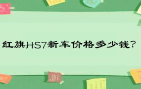 红旗HS7新车价格多少钱？