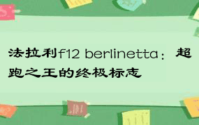 法拉利f12 berlinetta：超跑之王的终极标志