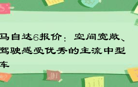 马自达6报价：空间宽敞、驾驶感受优秀的主流中型车