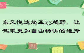 东风悦达起亚k3越野：让驾乘更加自由畅快的选择