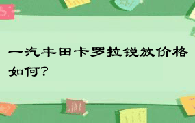 一汽丰田卡罗拉锐放价格如何？