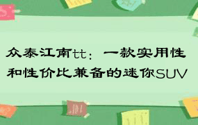 众泰江南tt：一款实用性和性价比兼备的迷你SUV