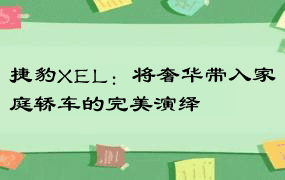 捷豹XEL：将奢华带入家庭轿车的完美演绎