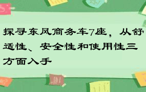 探寻东风商务车7座，从舒适性、安全性和使用性三方面入手