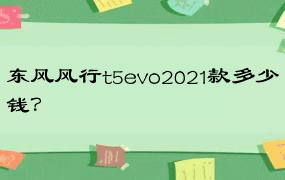 东风风行t5evo2021款多少钱？