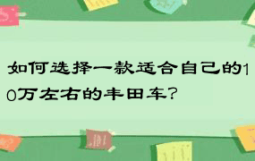 如何选择一款适合自己的10万左右的丰田车？