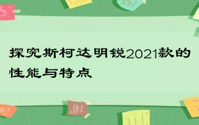 探究斯柯达明锐2021款的性能与特点