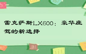 雷克萨斯LX600：豪华座驾的新选择