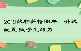 2019款帕萨特图片：升级配置 赋予生命力