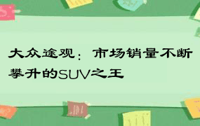 大众途观：市场销量不断攀升的SUV之王