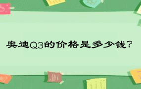 奥迪Q3的价格是多少钱？