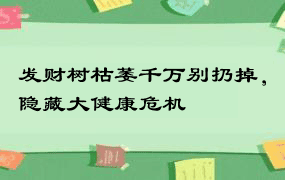 发财树枯萎千万别扔掉，隐藏大健康危机