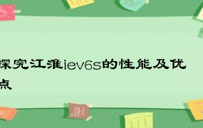 探究江淮iev6s的性能及优点