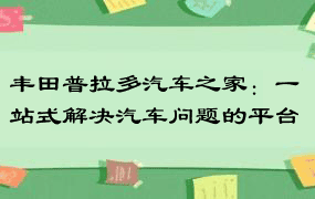 丰田普拉多汽车之家：一站式解决汽车问题的平台