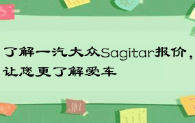 了解一汽大众Sagitar报价，让您更了解爱车