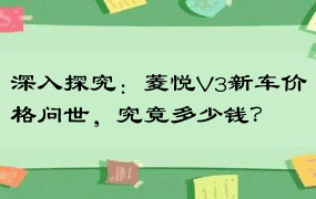 深入探究：菱悦V3新车价格问世，究竟多少钱？