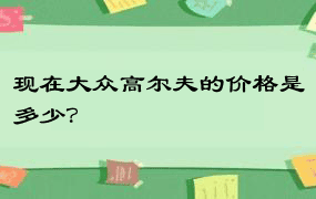 现在大众高尔夫的价格是多少？