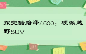 探究酷路泽4600：硬派越野SUV