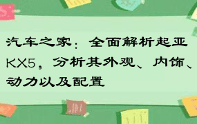 汽车之家：全面解析起亚KX5，分析其外观、内饰、动力以及配置