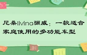 尼桑livina骊威：一款适合家庭使用的多功能车型