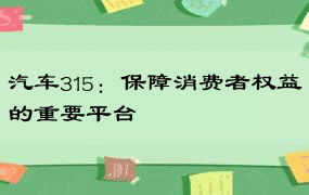 汽车315：保障消费者权益的重要平台