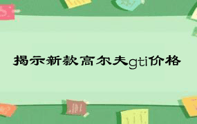 揭示新款高尔夫gti价格