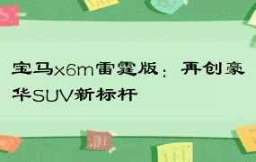 宝马x6m雷霆版：再创豪华SUV新标杆