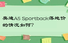 奥迪A5 Sportback落地价的情况如何？